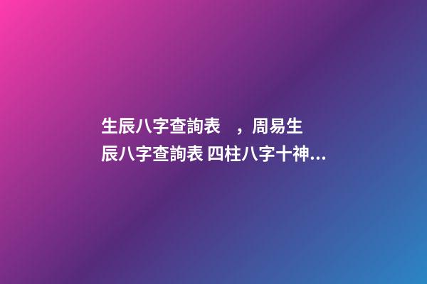 生辰八字查詢表，周易生辰八字查詢表 四柱八字十神查詢，生辰八字查詢-第1張-觀點(diǎn)-玄機(jī)派